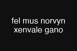 fel mus norvyn xenvale gano