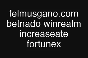 felmusgano.com betnado winrealm increaseate fortunex