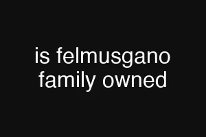 is felmusgano family owned